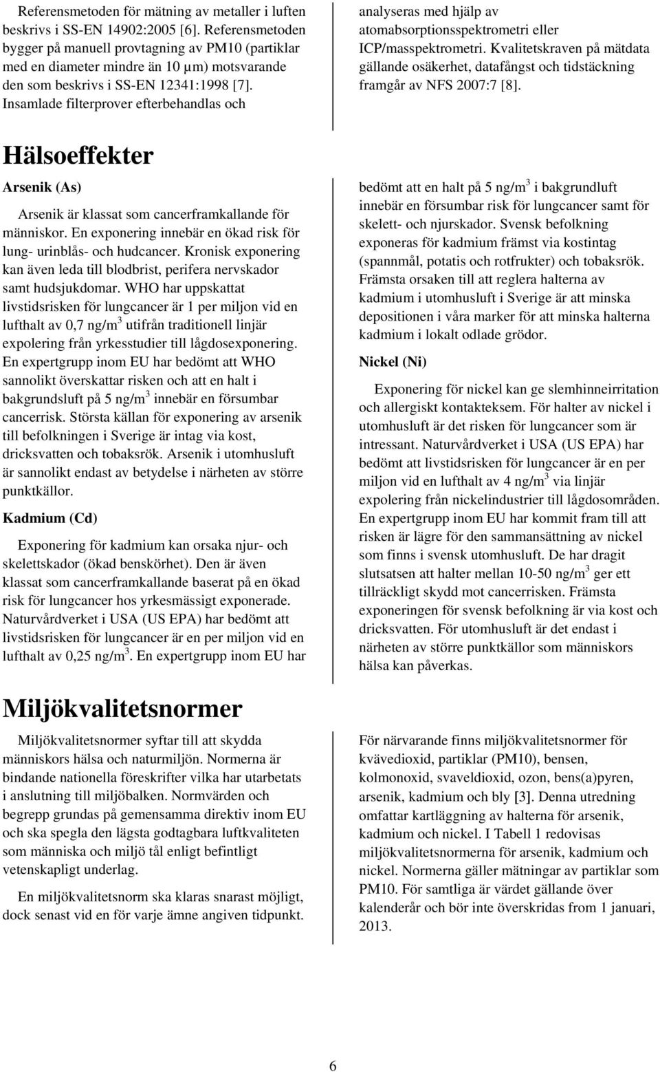 Insamlade filterprover efterbehandlas och Hälsoeffekter Arsenik (As) Arsenik är klassat som cancerframkallande för människor. En exponering innebär en ökad risk för lung- urinblås- och hudcancer.