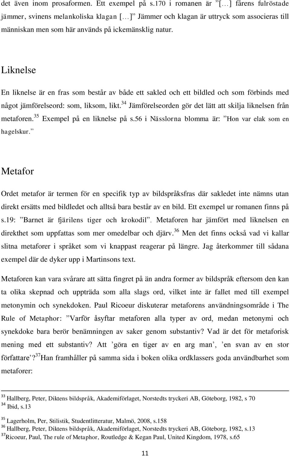 Liknelse En liknelse är en fras som består av både ett sakled och ett bildled och som förbinds med något jämförelseord: som, liksom, likt.