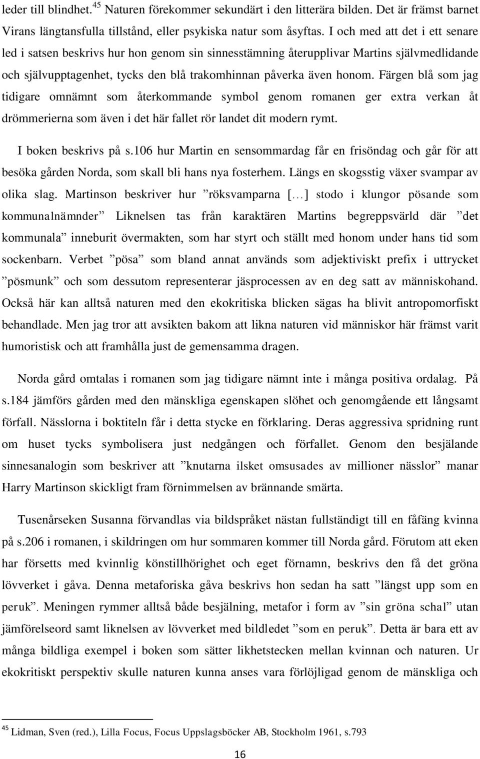 Färgen blå som jag tidigare omnämnt som återkommande symbol genom romanen ger extra verkan åt drömmerierna som även i det här fallet rör landet dit modern rymt. I boken beskrivs på s.