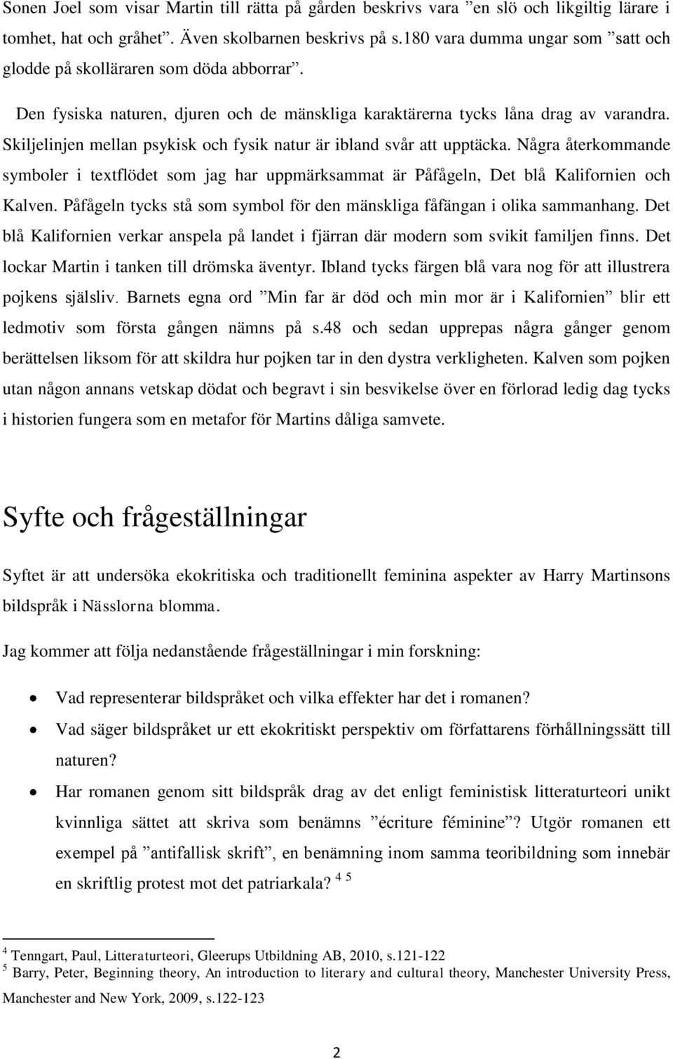 Skiljelinjen mellan psykisk och fysik natur är ibland svår att upptäcka. Några återkommande symboler i textflödet som jag har uppmärksammat är Påfågeln, Det blå Kalifornien och Kalven.