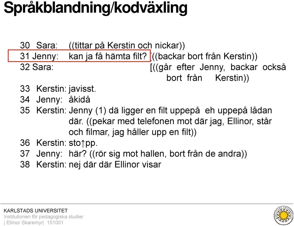 34 Jenny: åkidå 35 Kerstin: Jenny (1) dä ligger en filt uppepå eh uppepå lådan där.