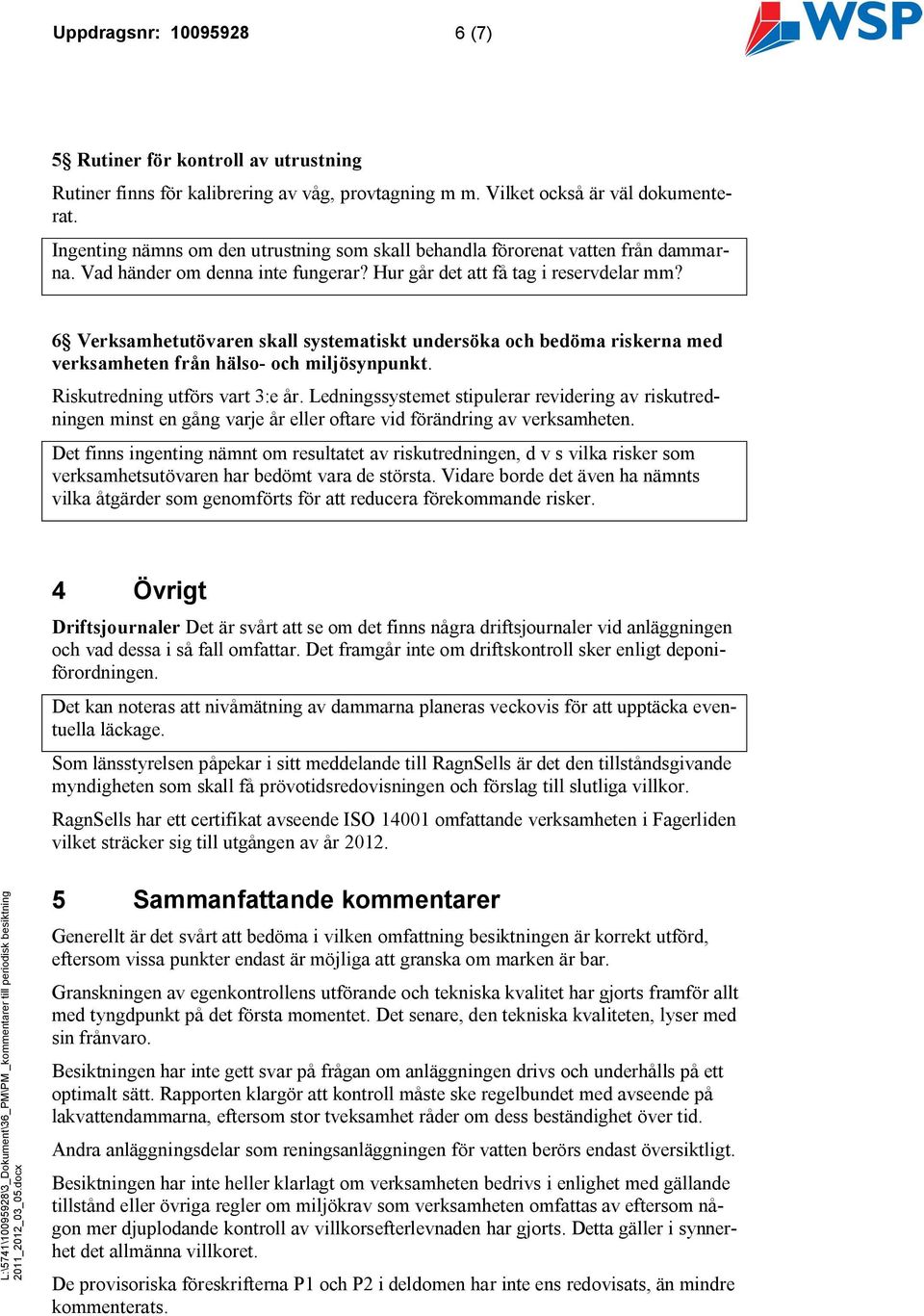 6 Verksamhetutövaren skall systematiskt undersöka och bedöma riskerna med verksamheten från hälso- och miljösynpunkt. Riskutredning utförs vart 3:e år.