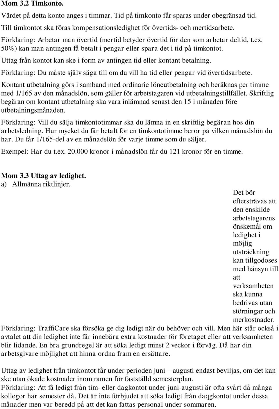 Uttag från kontot kan ske i form av antingen tid eller kontant betalning. Förklaring: Du måste själv säga till om du vill ha tid eller pengar vid övertidsarbete.