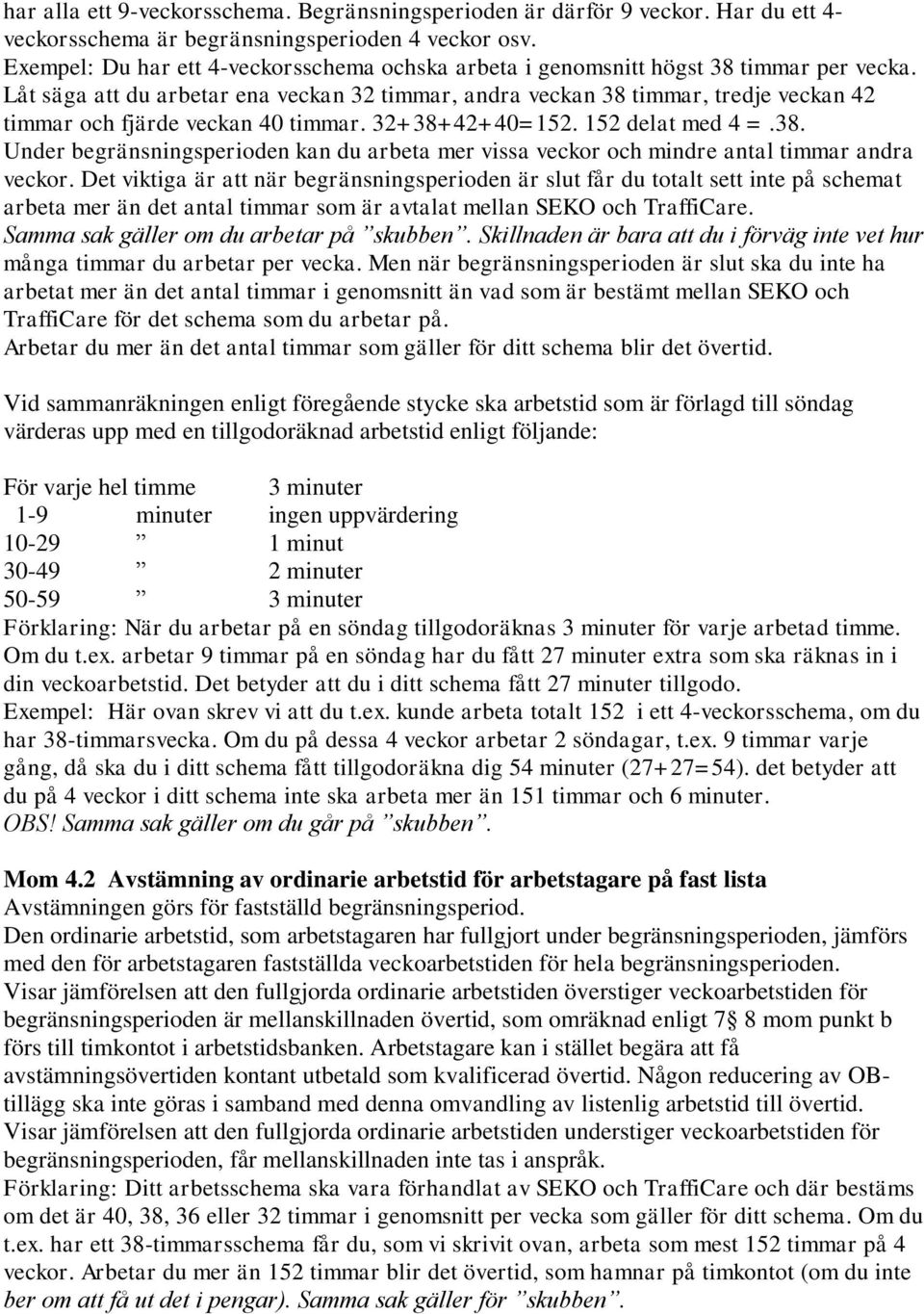 Låt säga att du arbetar ena veckan 32 timmar, andra veckan 38 timmar, tredje veckan 42 timmar och fjärde veckan 40 timmar. 32+38+42+40=152. 152 delat med 4 =.38. Under begränsningsperioden kan du arbeta mer vissa veckor och mindre antal timmar andra veckor.