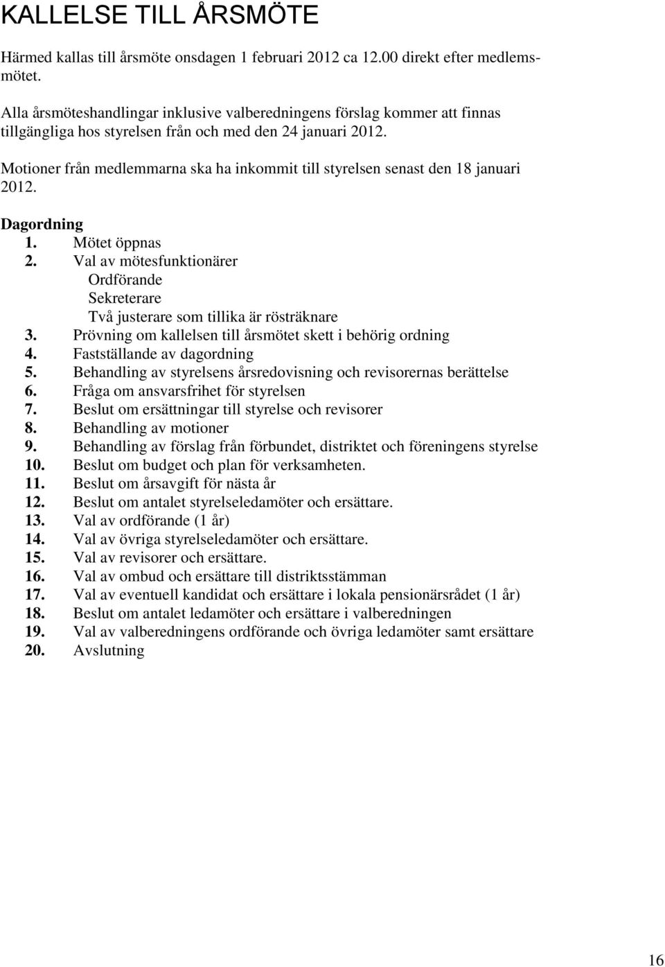 Motioner från medlemmarna ska ha inkommit till styrelsen senast den 18 januari 2012. Dagordning 1. Mötet öppnas 2.