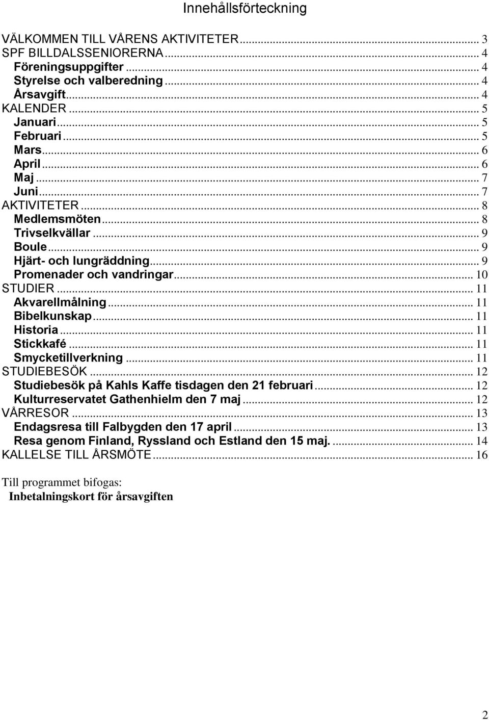 .. 11 Bibelkunskap... 11 Historia... 11 Stickkafé... 11 Smycketillverkning... 11 STUDIEBESÖK... 12 Studiebesök på Kahls Kaffe tisdagen den 21 februari... 12 Kulturreservatet Gathenhielm den 7 maj.