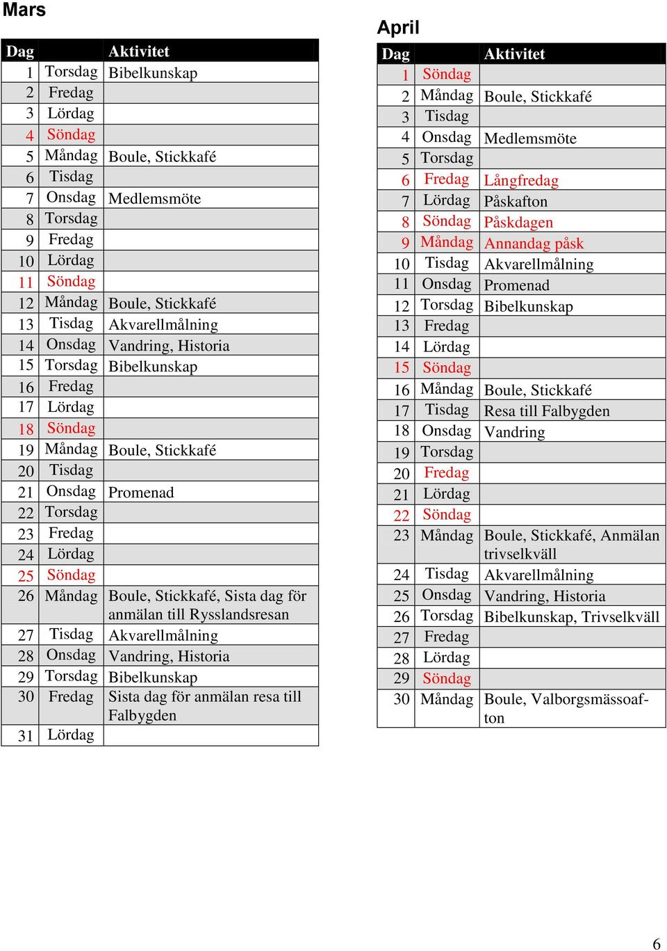 Söndag 26 Måndag Boule, Stickkafé, Sista dag för anmälan till Rysslandsresan 27 Tisdag Akvarellmålning 28 Onsdag Vandring, Historia 29 Torsdag Bibelkunskap 30 Fredag Sista dag för anmälan resa till