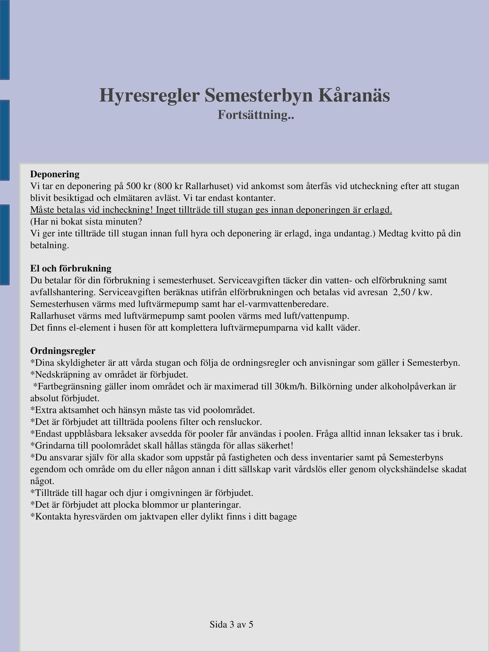 Vi ger inte tillträde till stugan innan full hyra och deponering är erlagd, inga undantag.) Medtag kvitto på din betalning. El och förbrukning Du betalar för din förbrukning i semesterhuset.