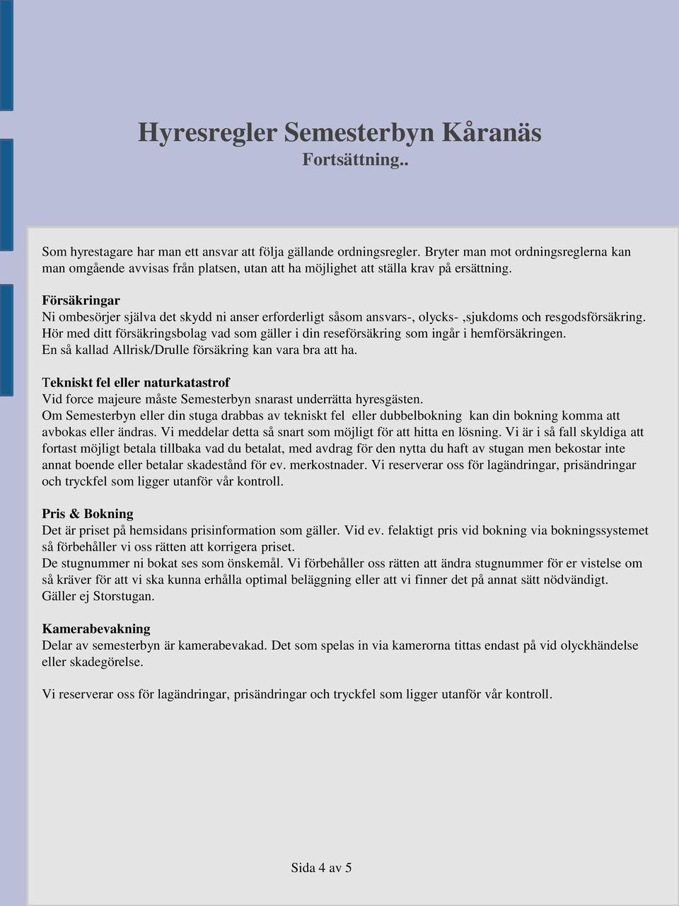 Hör med ditt försäkringsbolag vad som gäller i din reseförsäkring som ingår i hemförsäkringen. En så kallad Allrisk/Drulle försäkring kan vara bra att ha.