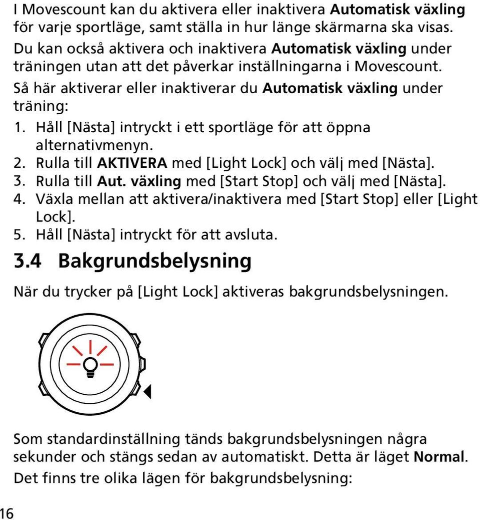 Håll [Nästa] intryckt i ett sportläge för att öppna alternativmenyn. 2. Rulla till AKTIVERA med [Light Lock] och välj med [Nästa]. 3. Rulla till Aut. växling med [Start Stop] och välj med [Nästa]. 4.