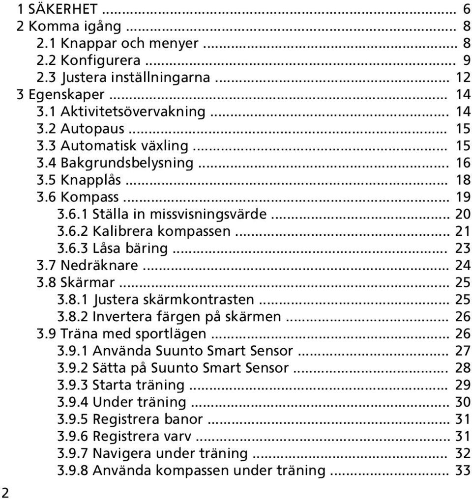 7 Nedräknare... 24 3.8 Skärmar... 25 3.8.1 Justera skärmkontrasten... 25 3.8.2 Invertera färgen på skärmen... 26 3.9 Träna med sportlägen... 26 3.9.1 Använda Suunto Smart Sensor... 27 3.9.2 Sätta på Suunto Smart Sensor.