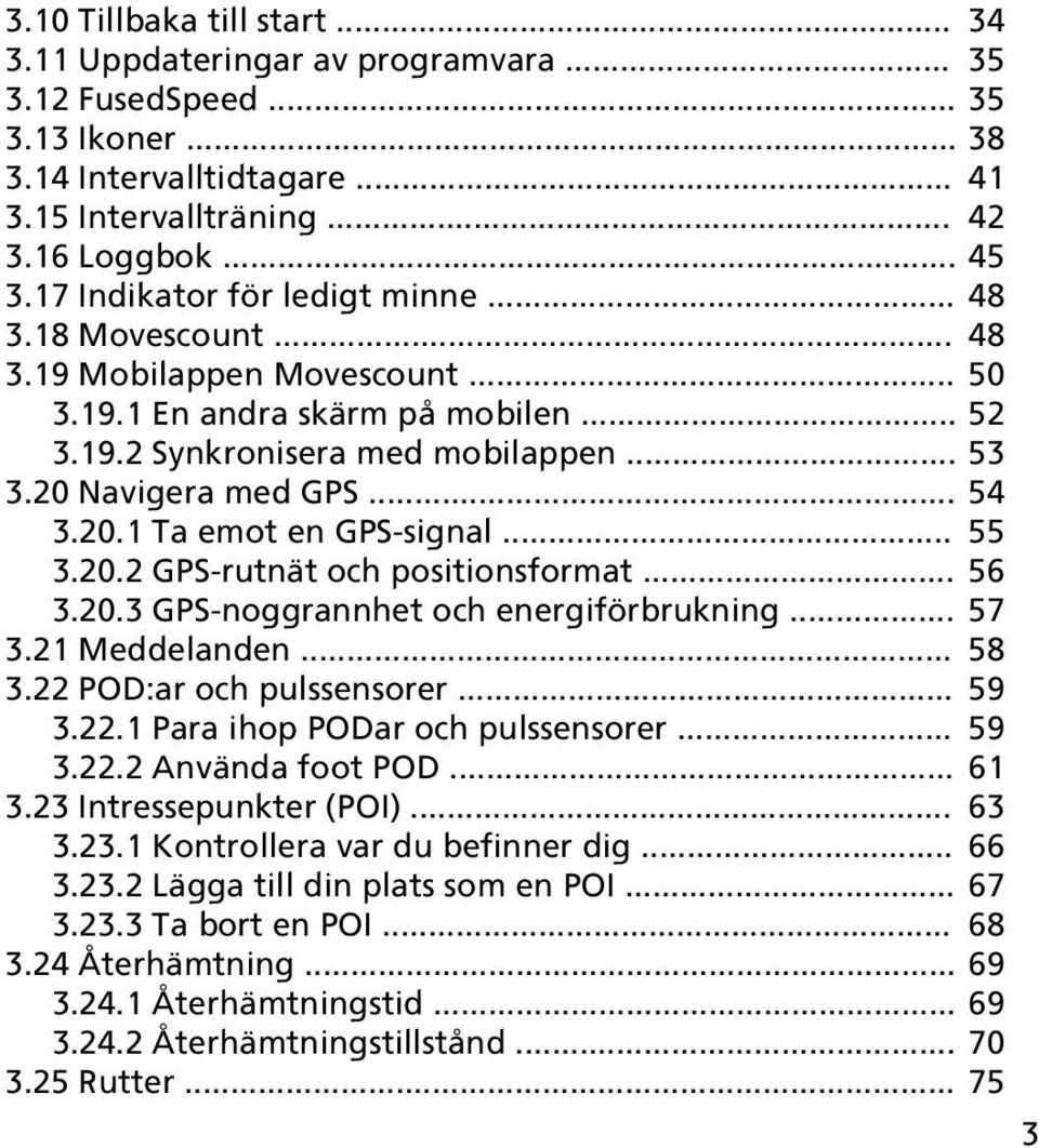 20.1 Ta emot en GPS-signal... 55 3.20.2 GPS-rutnät och positionsformat... 56 3.20.3 GPS-noggrannhet och energiförbrukning... 57 3.21 Meddelanden... 58 3.22 POD:ar och pulssensorer... 59 3.22.1 Para ihop PODar och pulssensorer.