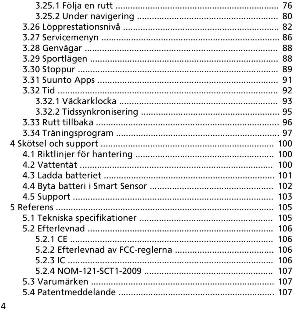 1 Riktlinjer för hantering... 100 4.2 Vattentät... 100 4.3 Ladda batteriet... 101 4.4 Byta batteri i Smart Sensor... 102 4.5 Support... 103 5 Referens... 105 5.