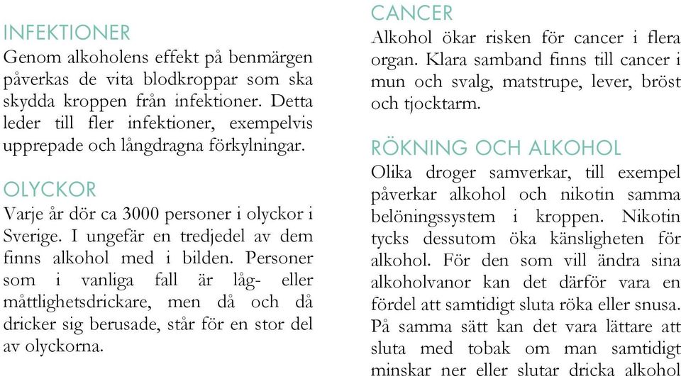 I ungefär en tredjedel av dem finns alkohol med i bilden. Personer som i vanliga fall är låg- eller måttlighetsdrickare, men då och då dricker sig berusade, står för en stor del av olyckorna.