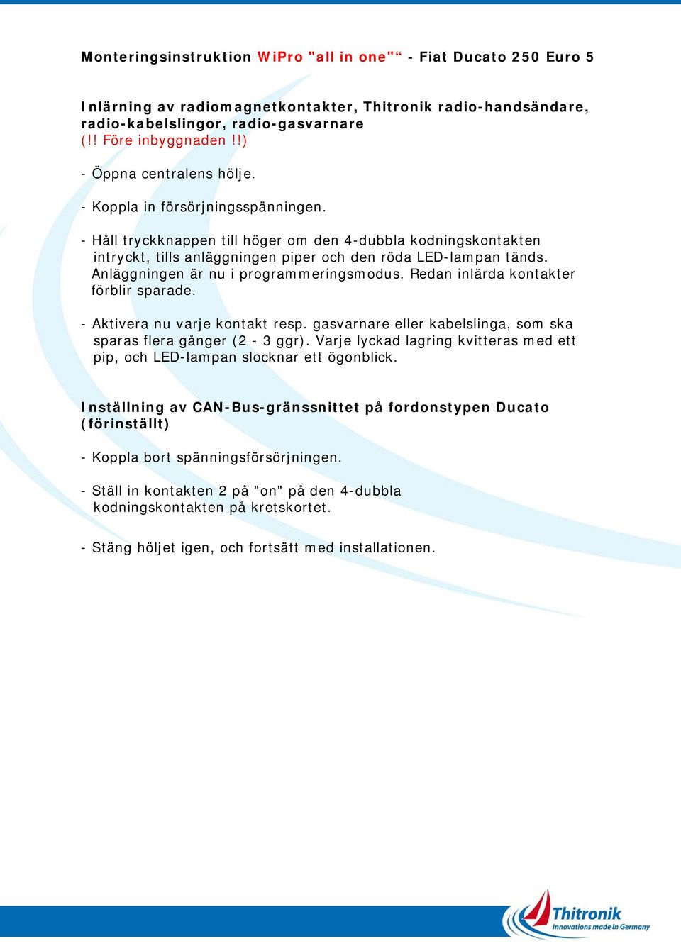 Anläggningen är nu i programmeringsmodus. Redan inlärda kontakter förblir sparade. - Aktivera nu varje kontakt resp. gasvarnare eller kabelslinga, som ska sparas flera gånger (2-3 ggr).