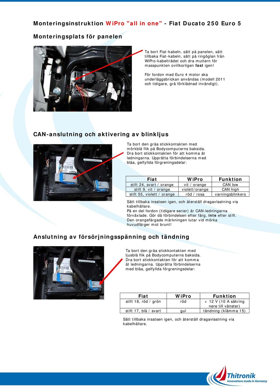 CAN-anslutning och aktivering av blinkljus Ta bort den gråa stickkontakten med mörkblå flik på Bodycomputerns baksida. Dra bort stickkontakten för att komma åt ledningarna.