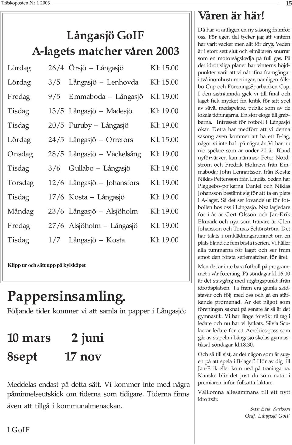 00 Torsdag 12/6 Långasjö Johansfors Kl: 19.00 Tisdag 17/6 Kosta Långasjö Kl: 19.00 Måndag 23/6 Långasjö Alsjöholm Kl: 19.00 Fredag 27/6 Alsjöholm Långasjö Kl: 19.00 Tisdag 1/7 Långasjö Kosta Kl: 19.