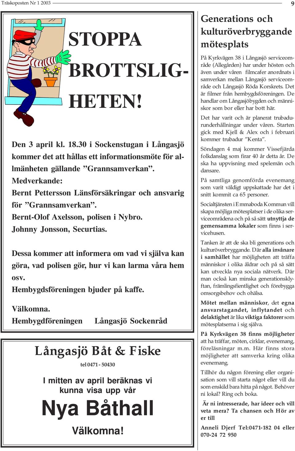 Dessa kommer att informera om vad vi själva kan göra, vad polisen gör, hur vi kan larma våra hem osv. Hembygdsföreningen bjuder på kaffe. Välkomna. Hembygdföreningen STOPPA BROTTSLIG- HETEN!