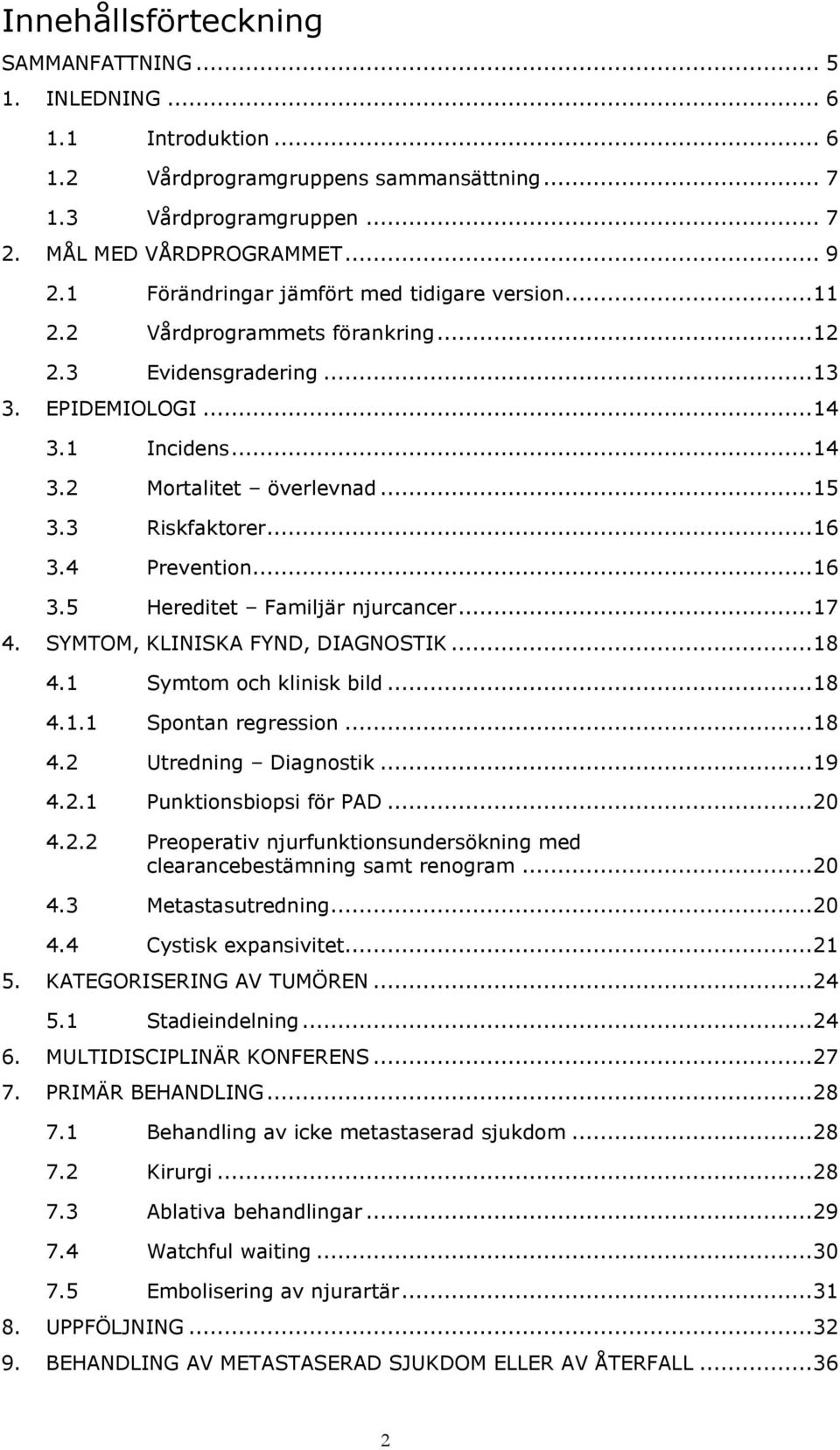 3 Riskfaktorer... 16 3.4 Prevention... 16 3.5 Hereditet Familjär njurcancer... 17 4. SYMTOM, KLINISKA FYND, DIAGNOSTIK... 18 4.1 Symtom och klinisk bild... 18 4.1.1 Spontan regression... 18 4.2 Utredning Diagnostik.