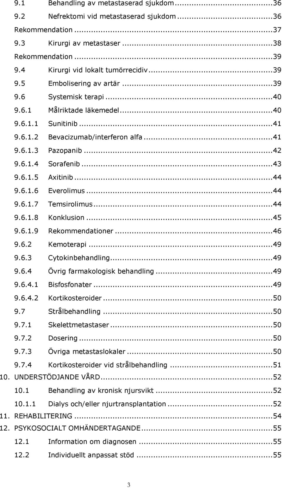 .. 42 9.6.1.4 Sorafenib... 43 9.6.1.5 Axitinib... 44 9.6.1.6 Everolimus... 44 9.6.1.7 Temsirolimus... 44 9.6.1.8 Konklusion... 45 9.6.1.9 Rekommendationer... 46 9.6.2 Kemoterapi... 49 9.6.3 Cytokinbehandling.