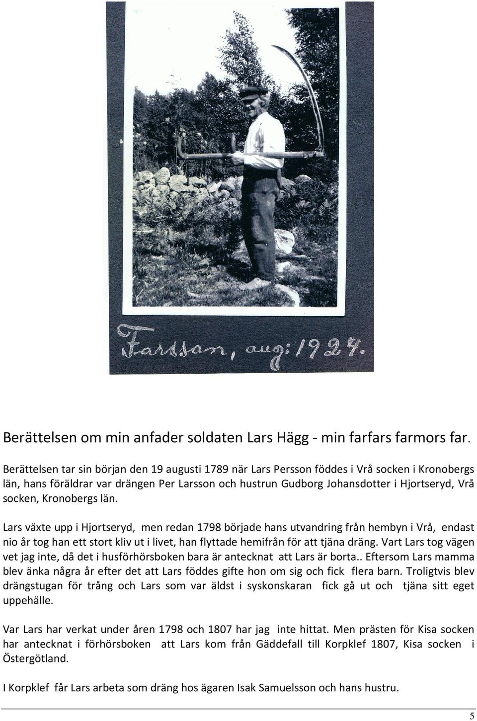 Kronobergs län. Lars växte upp i Hjortseryd, men redan 1798 började hans utvandring från hembyn i Vrå, endast nio år tog han ett stort kliv ut i livet, han flyttade hemifrån för att tjäna dräng.