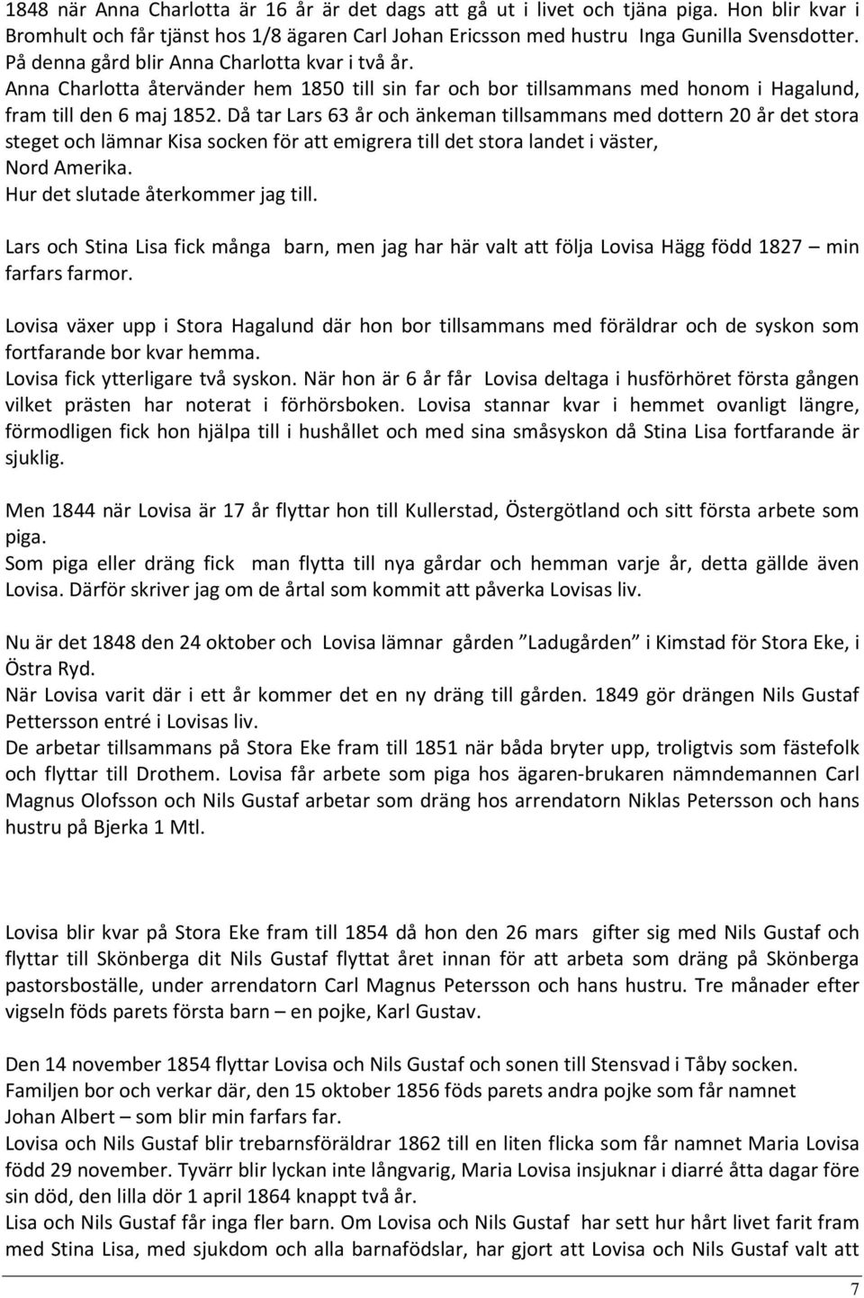 Då tar Lars 63 år och änkeman tillsammans med dottern 20 år det stora steget och lämnar Kisa socken för att emigrera till det stora landet i väster, Nord Amerika. Hur det slutade återkommer jag till.