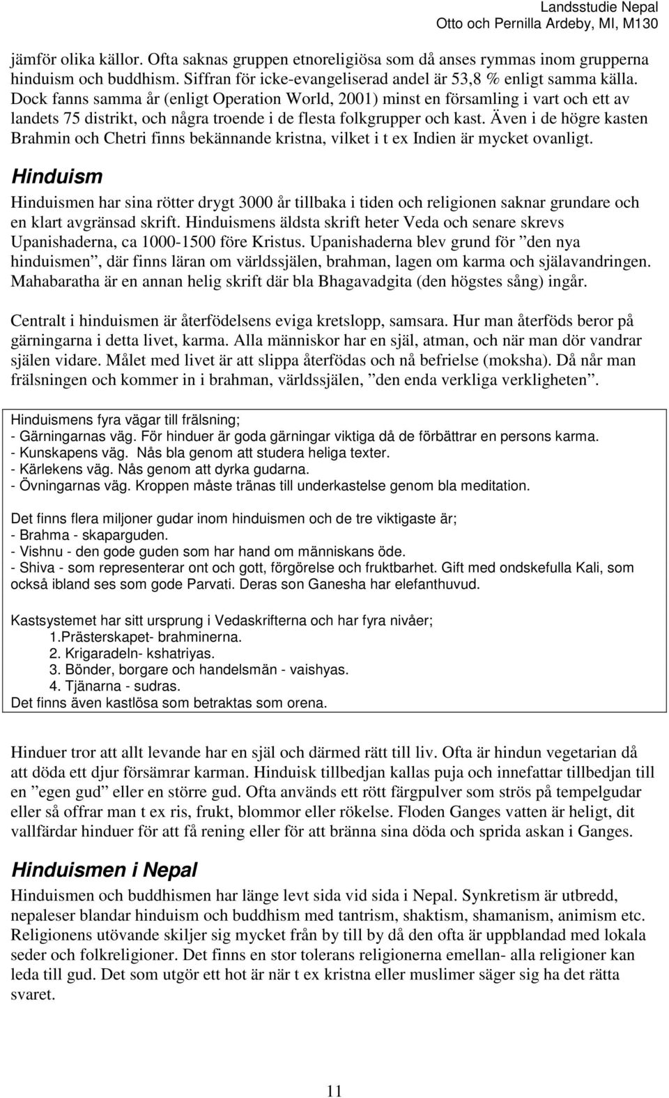 Även i de högre kasten Brahmin och Chetri finns bekännande kristna, vilket i t ex Indien är mycket ovanligt.