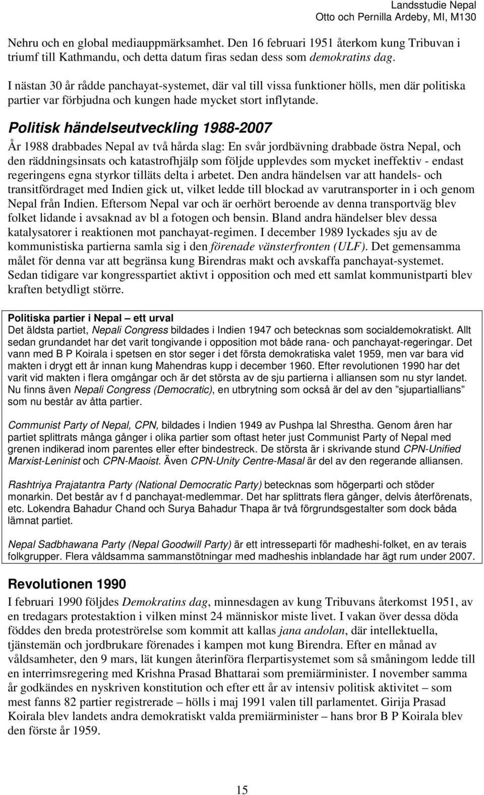 Politisk händelseutveckling 1988-2007 År 1988 drabbades Nepal av två hårda slag: En svår jordbävning drabbade östra Nepal, och den räddningsinsats och katastrofhjälp som följde upplevdes som mycket