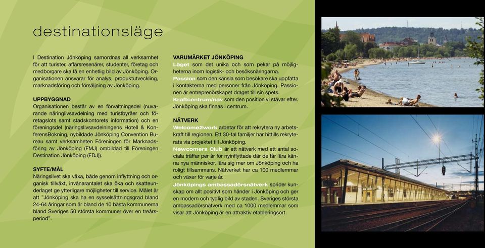 UPPBYGGNAD Organisationen består av en förvaltningsdel (nuvarande näringlivsavdelning med turistbyråer och företagslots samt stadskontorets information) och en föreningsdel (näringslivsavdelningens