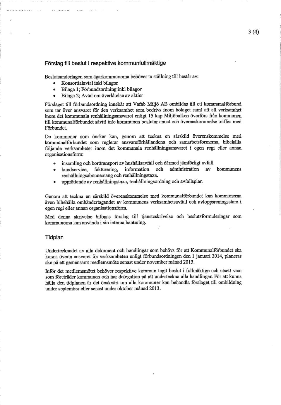 samt att all verksamhet inom det kommunala renhållningsansvaret enligt 15 kap Miljöbalken överförs från kommunen till kommunalförbundet såvitt inte kommunen beslutar annat och överenskommelse träffas