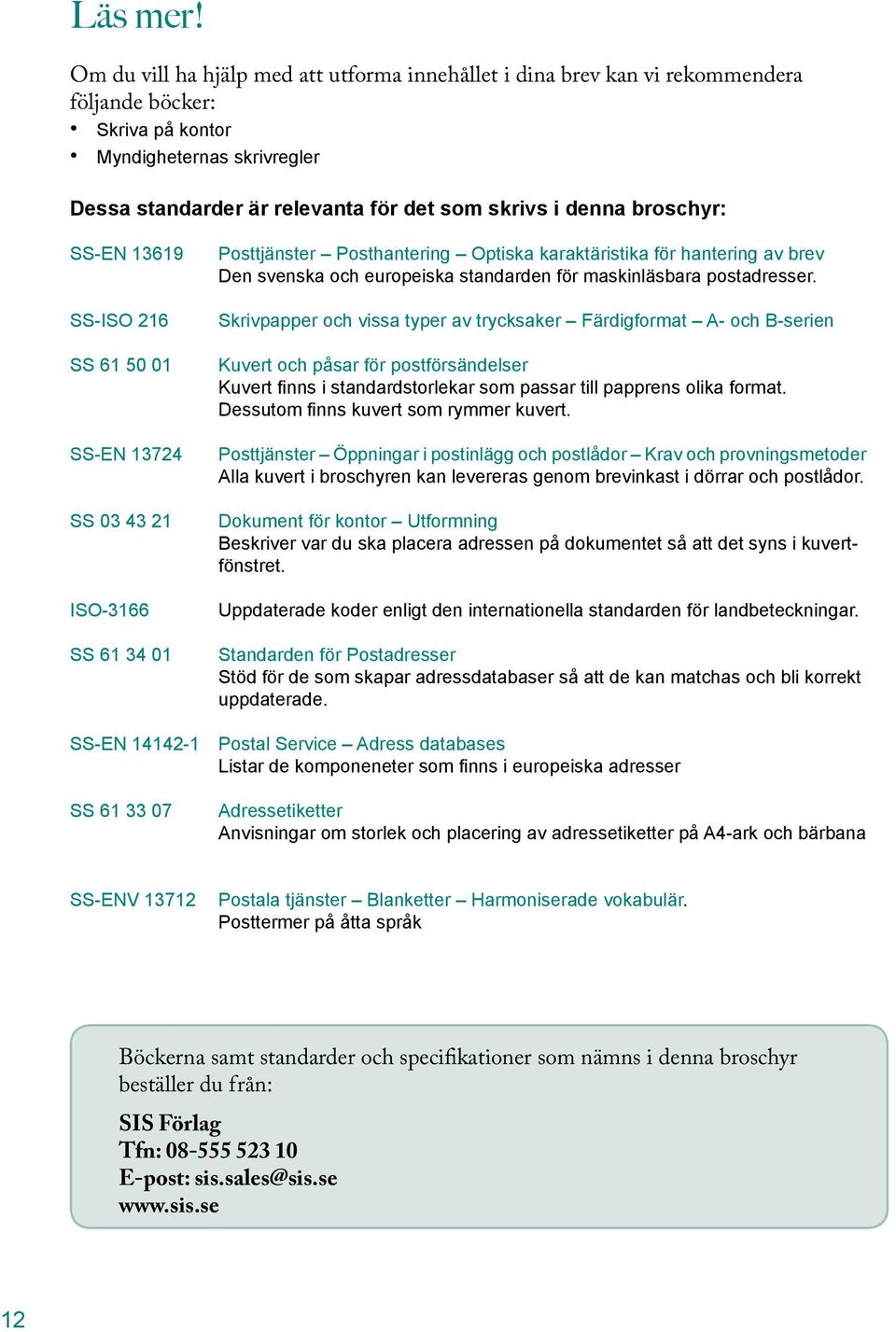 broschyr: SS-EN 13619 SS-ISO 216 SS 61 50 01 SS-EN 13724 SS 03 43 21 ISO-3166 SS 61 34 01 Posttjänster Posthantering Optiska karaktäristika för hantering av brev Den svenska och europeiska standarden