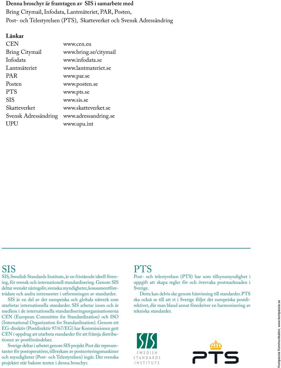 se Svensk Adressändring www.adressandring.se UPU www.upu.int SIS SIS, Swedish Standards Institute, är en fristående ideell förening, för svensk och internationell standardisering.