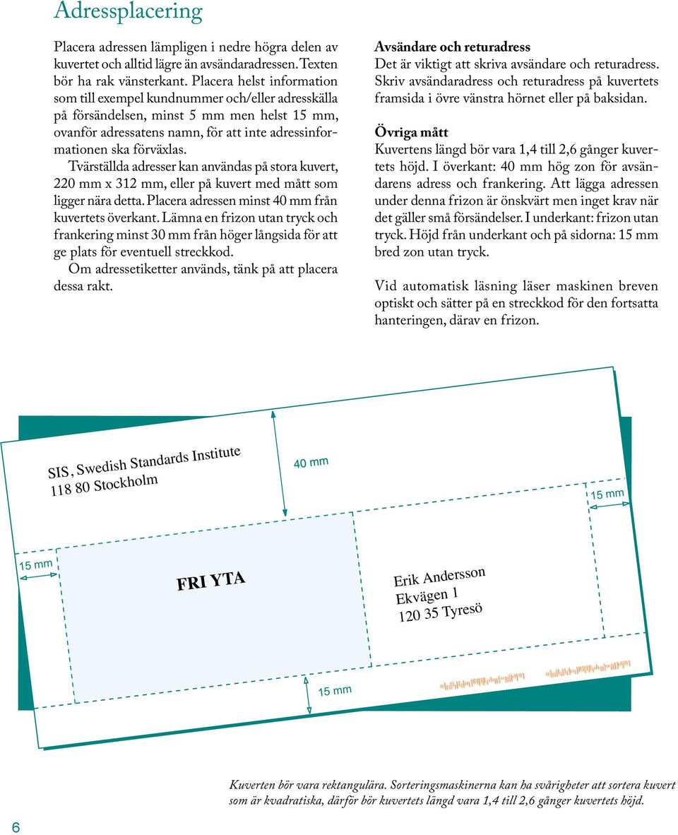 Tvärställda adresser kan användas på stora kuvert, 220 mm x 312 mm, eller på kuvert med mått som ligger nära detta. Placera adressen minst 40 mm från kuvertets överkant.