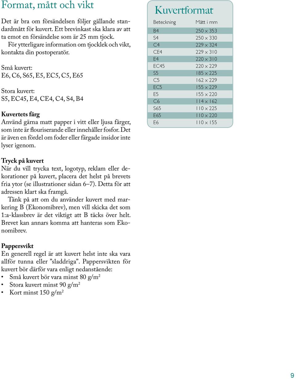 Små kuvert: E6, C6, S65, E5, EC5, C5, E65 Stora kuvert: S5, EC45, E4, CE4, C4, S4, B4 Kuvertets färg Använd gärna matt papper i vitt eller ljusa färger, som inte är flouriserande eller innehåller