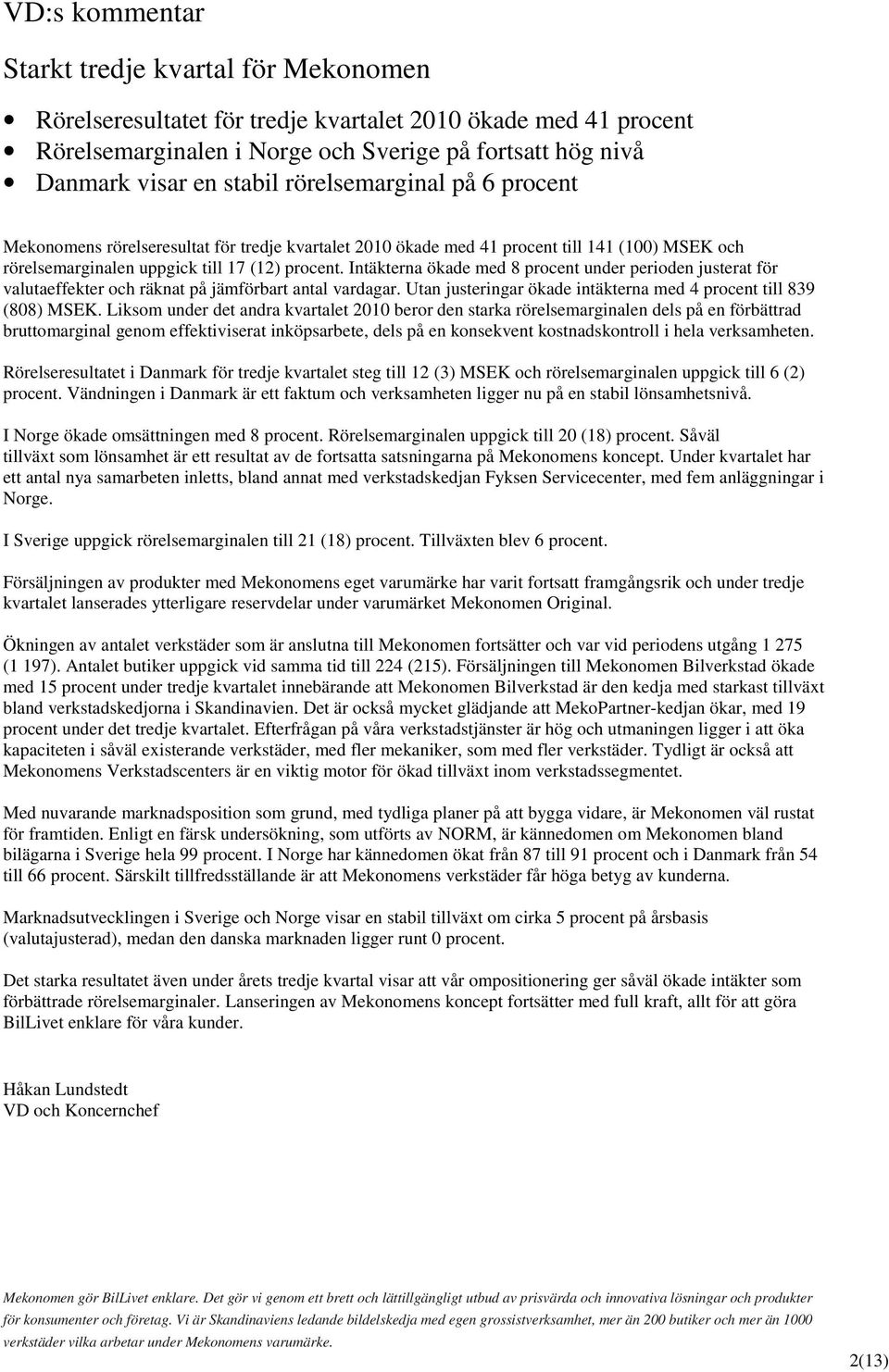 Intäkterna ökade med 8 procent under perioden justerat för valutaeffekter och räknat på jämförbart antal vardagar. Utan justeringar ökade intäkterna med 4 procent till 839 (808) MSEK.