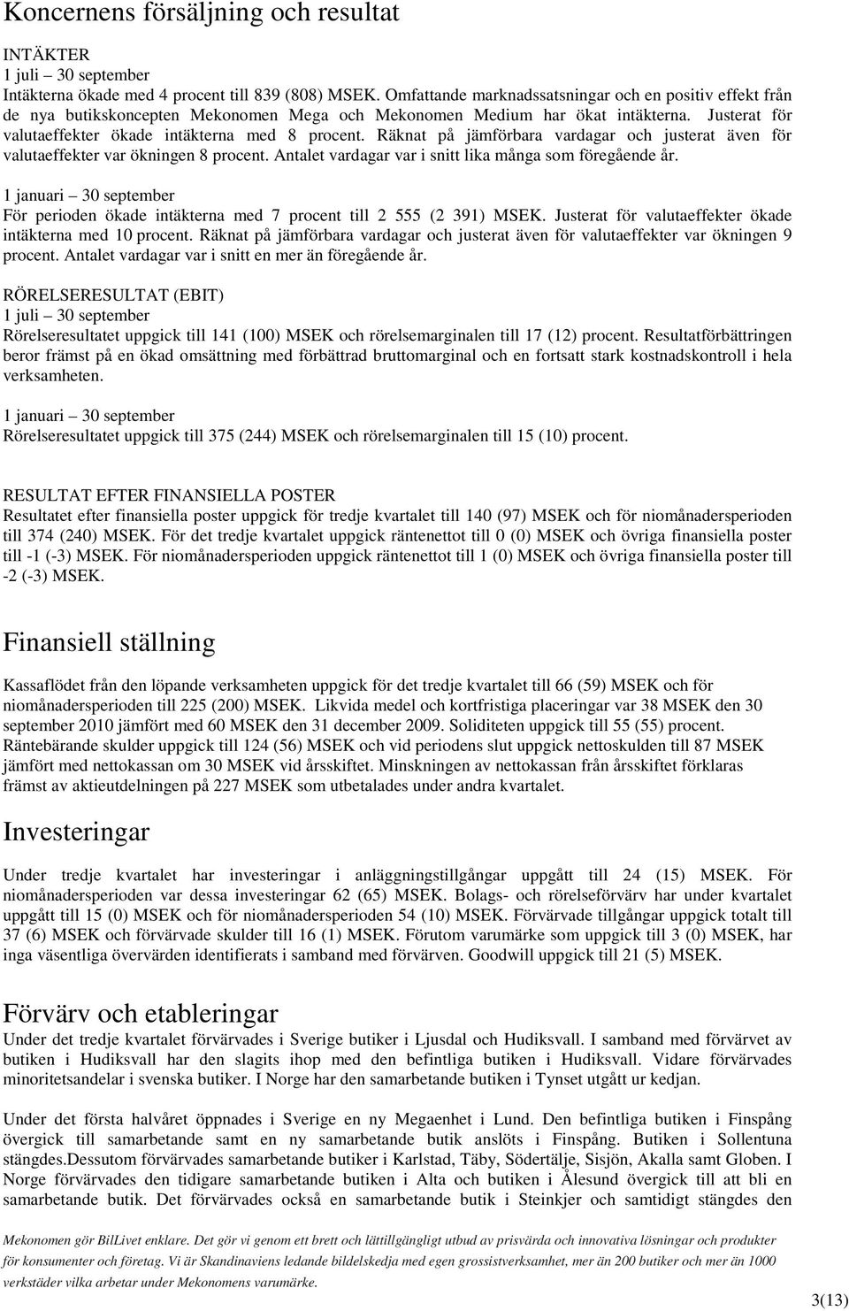 Räknat på jämförbara vardagar och justerat även för valutaeffekter var ökningen 8 procent. Antalet vardagar var i snitt lika många som föregående år.