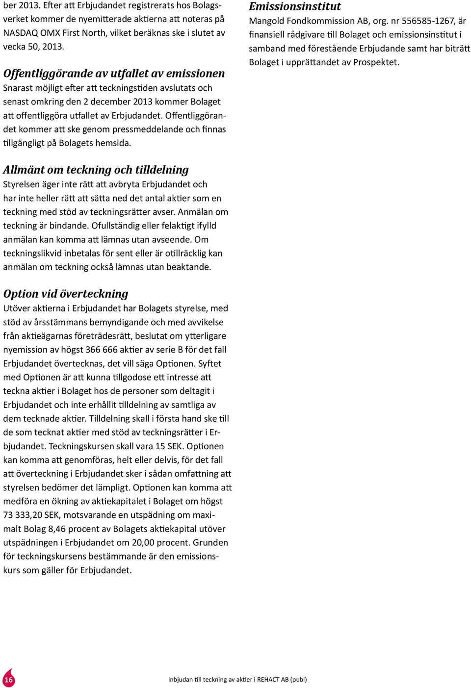 Offentliggörandet kommer att ske genom pressmeddelande och finnas tillgängligt på Bolagets hemsida. Emissionsinstitut Mangold Fondkommission AB, org.