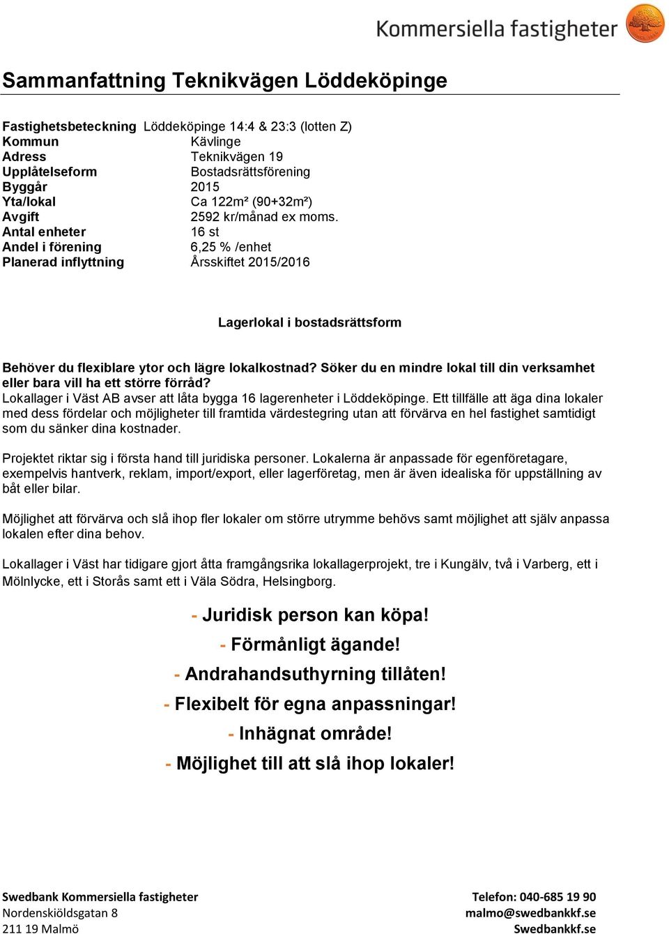 Antal enheter 16 st Andel i förening 6,25 % /enhet Planerad inflyttning Årsskiftet 2015/2016 Lagerlokal i bostadsrättsform Behöver du flexiblare ytor och lägre lokalkostnad?