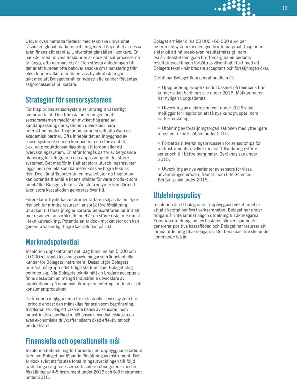 Den största anledningen till det är att kunden ofta behöver ansöka om finansiering från olika fonder vilket medför en viss byråkratisk tröghet.