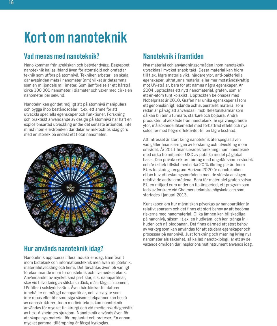 Som jämförelse är ett hårstrå cirka 100 000 nanometer i diameter och växer med cirka en nanometer per sekund. Nanotekniken gör det möjligt att på atomnivå manipulera och bygga ihop beståndsdelar i t.