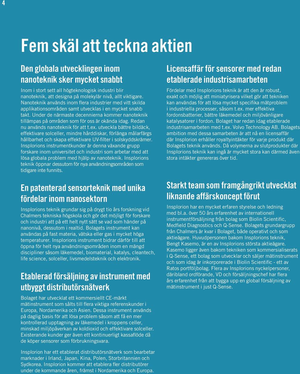 Under de närmaste decennierna kommer nanoteknik tillämpas på områden som för oss är okända idag. Redan nu används nanoteknik för att t.ex.