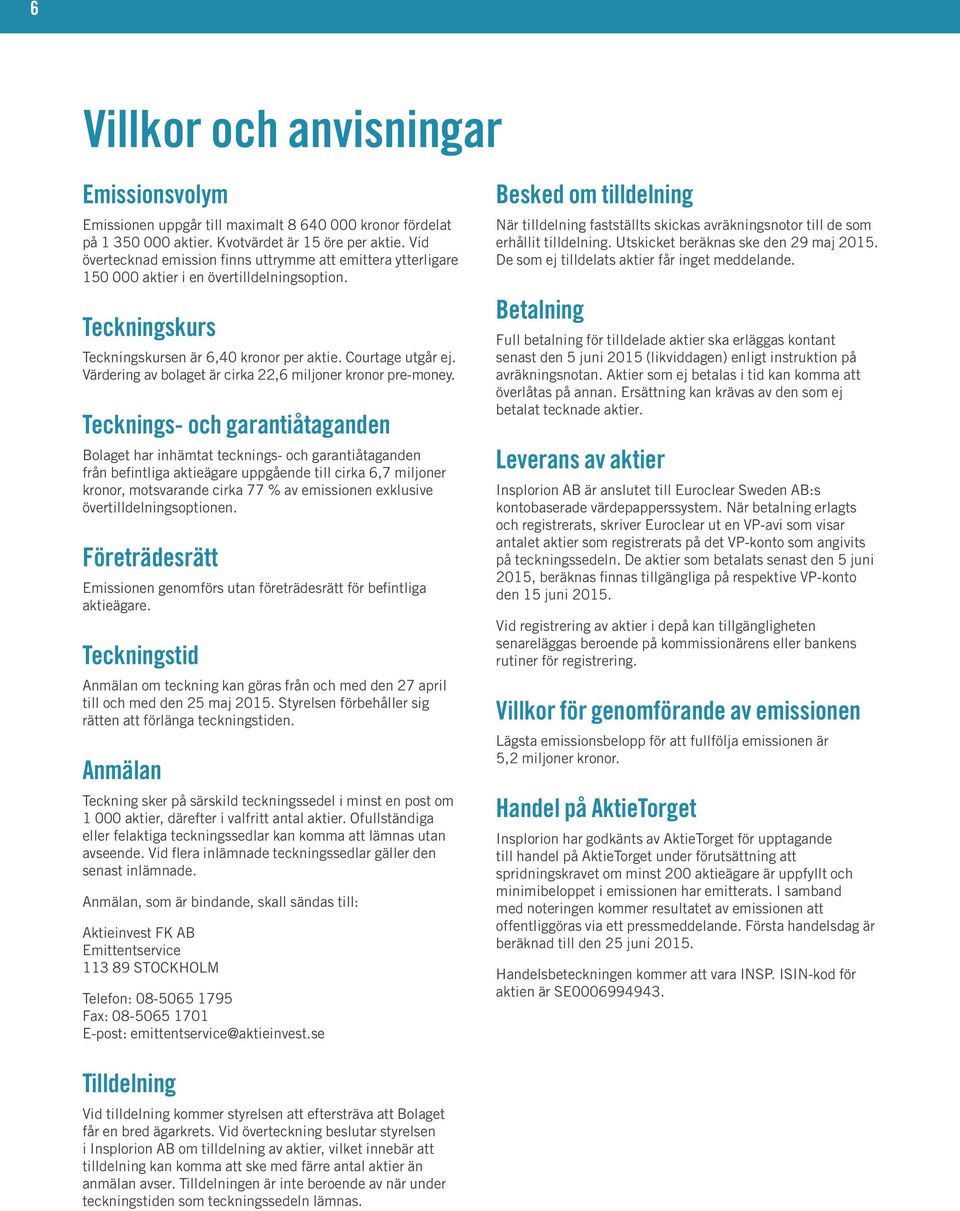 Värdering av bolaget är cirka 22,6 miljoner kronor pre-money.
