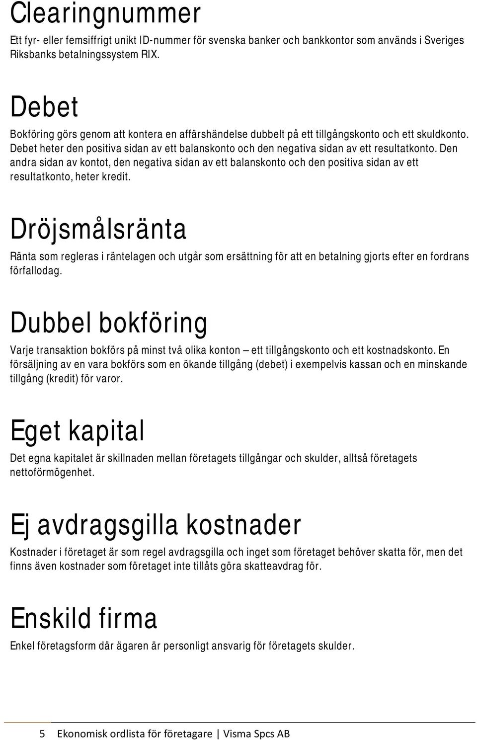 Debet heter den positiva sidan av ett balanskonto och den negativa sidan av ett resultatkonto.