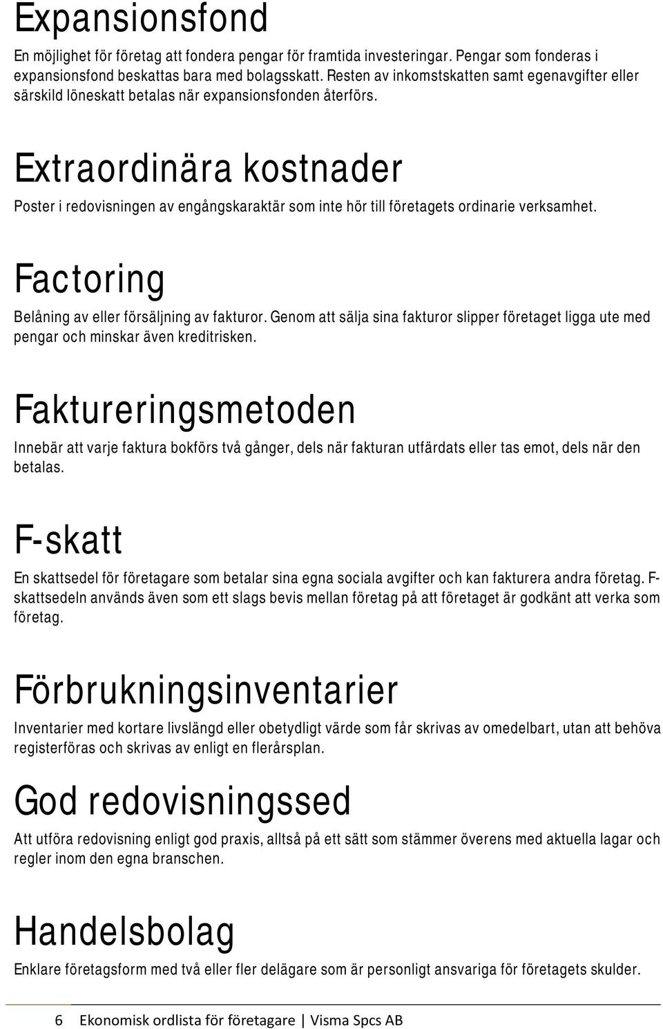 Extraordinära kostnader Poster i redovisningen av engångskaraktär som inte hör till företagets ordinarie verksamhet. Factoring Belåning av eller försäljning av fakturor.