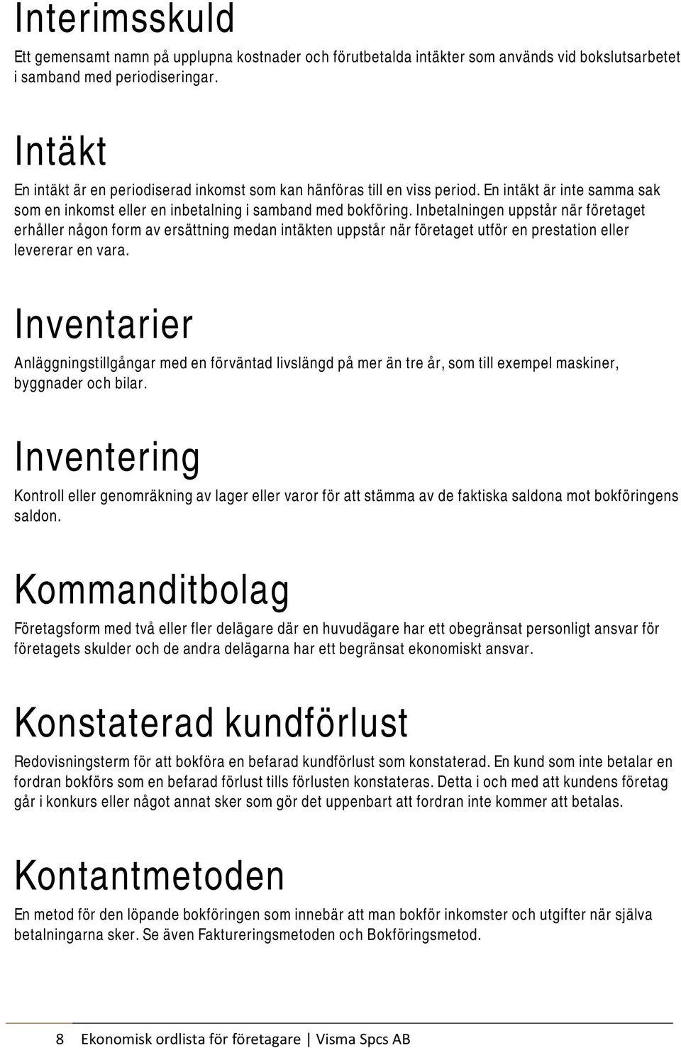 Inbetalningen uppstår när företaget erhåller någon form av ersättning medan intäkten uppstår när företaget utför en prestation eller levererar en vara.