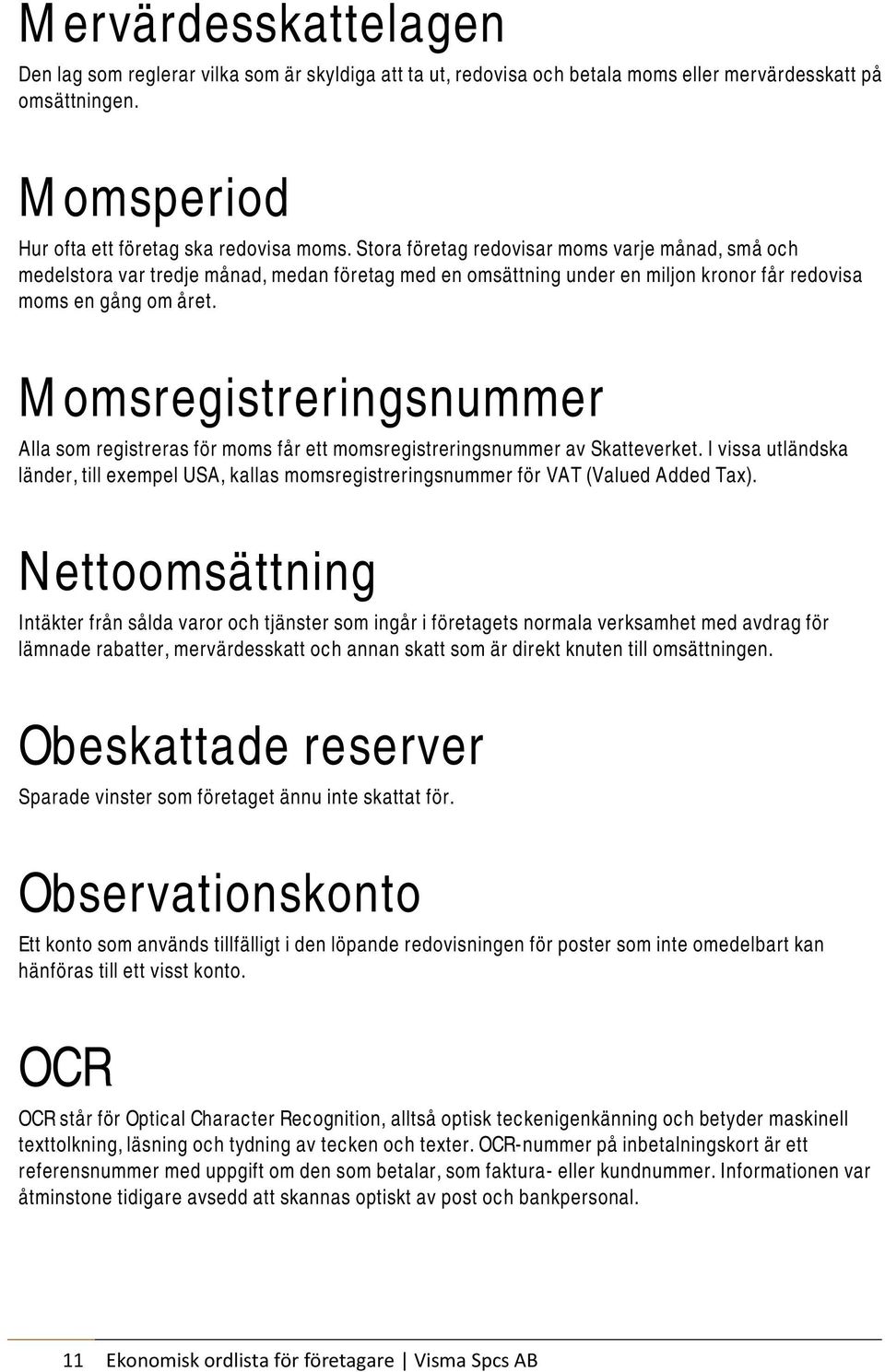 Momsregistreringsnummer Alla som registreras för moms får ett momsregistreringsnummer av Skatteverket.