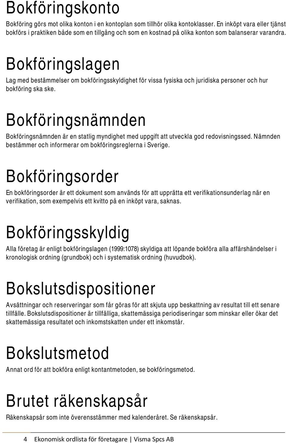 Bokföringslagen Lag med bestämmelser om bokföringsskyldighet för vissa fysiska och juridiska personer och hur bokföring ska ske.