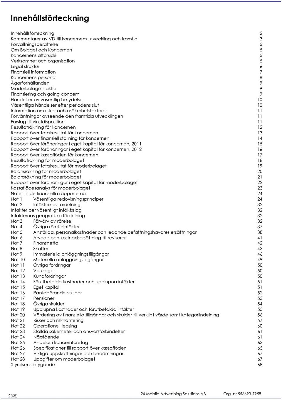 händelser efter periodens slut 10 Information om risker och osäkerhetsfaktorer 11 Förväntningar avseende den framtida utvecklingen 11 Förslag till vinstdisposition 11 Resultaträkning för koncernen 12