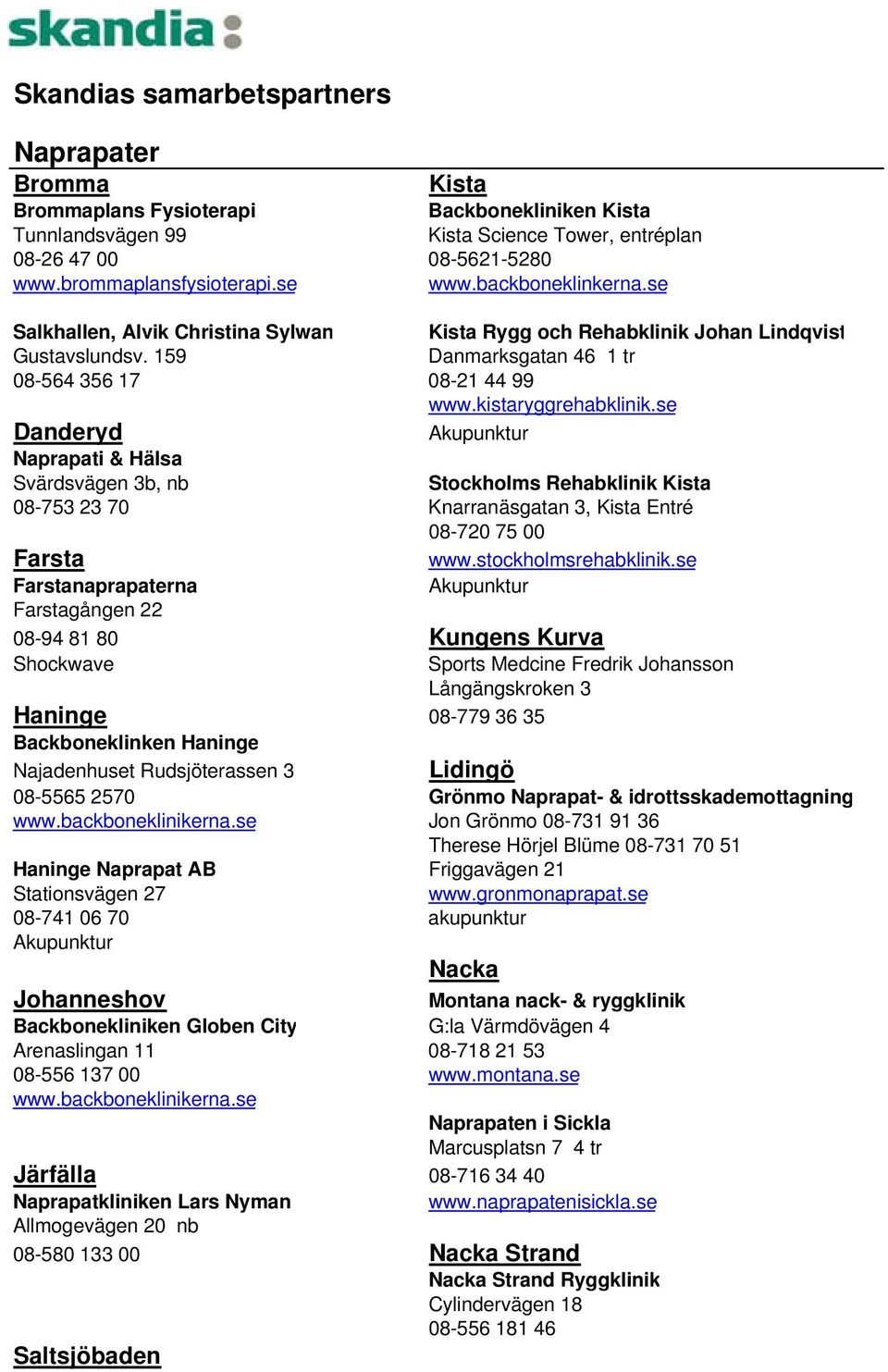 se Danderyd Naprapati & Hälsa Svärdsvägen 3b, nb Stockholms Rehabklinik Kista 08-753 23 70 Knarranäsgatan 3, Kista Entré 08-720 75 00 Farsta www.stockholmsrehabklinik.