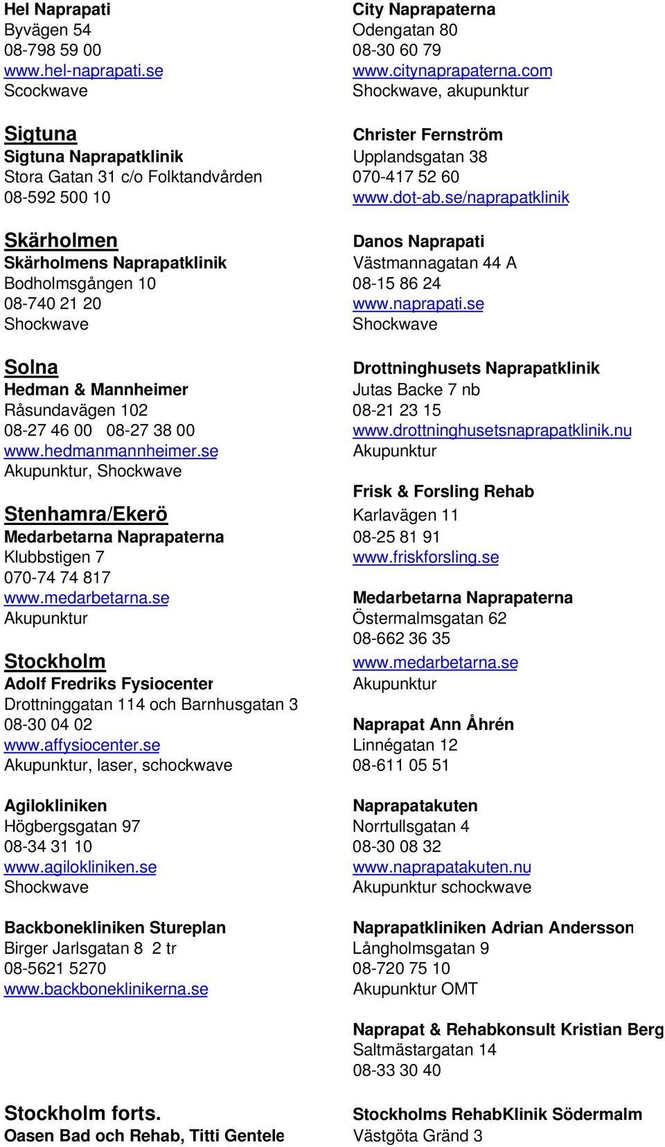 se/naprapatklinik Skärholmen Danos Naprapati Skärholmens Naprapatklinik Västmannagatan 44 A Bodholmsgången 10 08-15 86 24 08-740 21 20 www.naprapati.